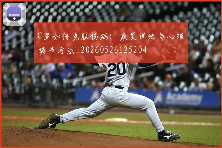 C罗如何克服伤病:康复训练与心理调节方法_20260526125204