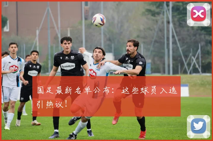 国足最新名单公布:这些球员入选引热议!