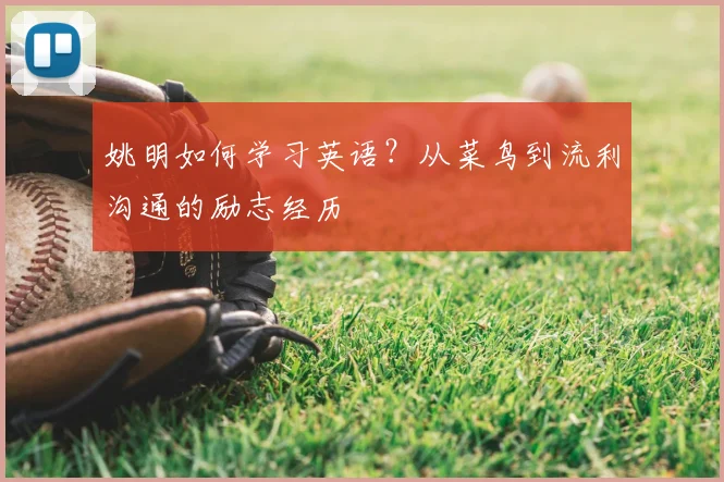 姚明如何学习英语？从菜鸟到流利沟通的励志经历