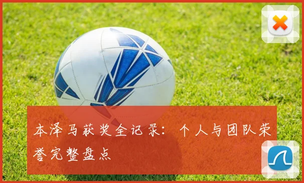 本泽马获奖全记录：个人与团队荣誉完整盘点