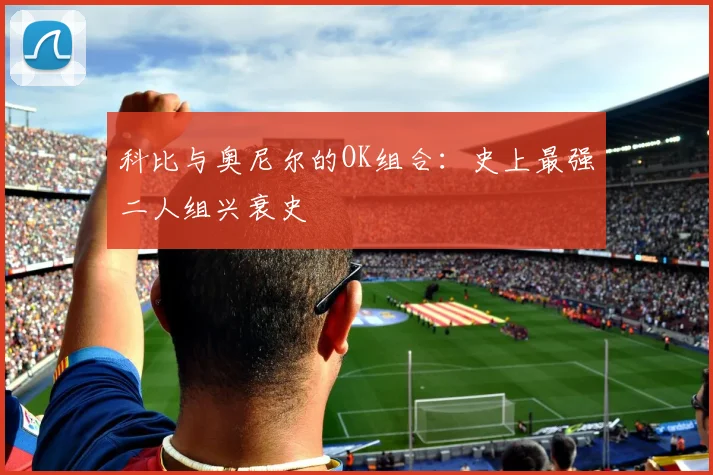 科比与奥尼尔的OK组合:史上最强二人组兴衰史