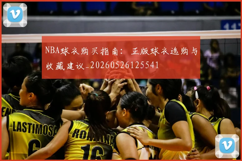 NBA球衣购买指南：正版球衣选购与收藏建议_20260526125541