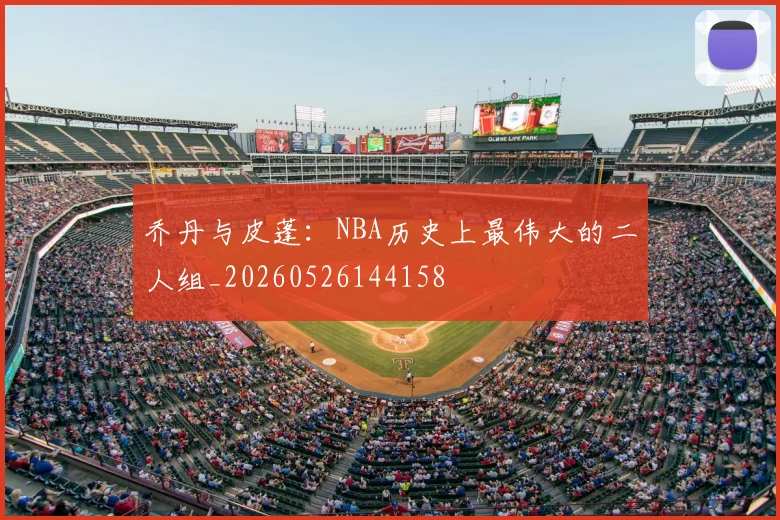 乔丹与皮蓬:NBA历史上最伟大的二人组_20260526144158