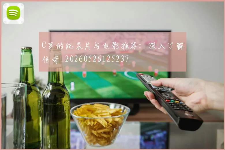 C罗的纪录片与电影推荐:深入了解传奇_20260526125237