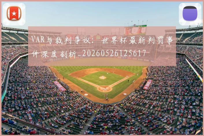 VAR与裁判争议:世界杯最新判罚事件深度剖析_20260526125617