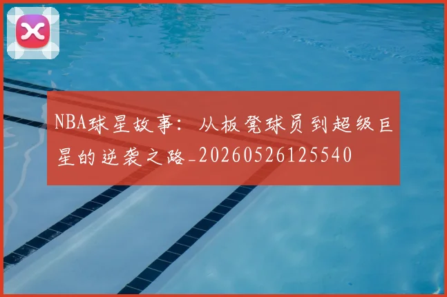 NBA球星故事：从板凳球员到超级巨星的逆袭之路_20260526125540