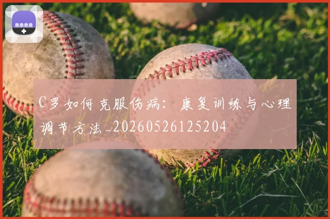 C罗如何克服伤病：康复训练与心理调节方法_20260526125204